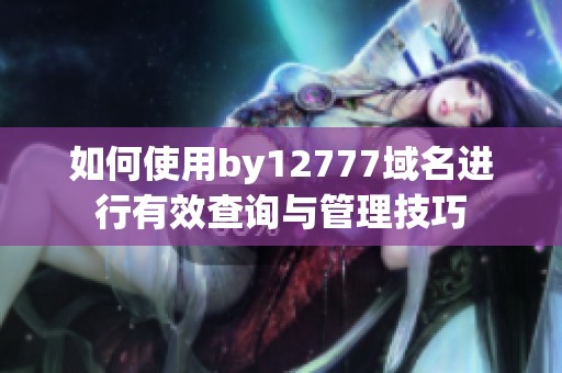 如何使用by12777域名进行有效查询与管理技巧