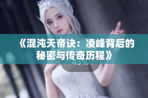 《混沌天帝诀：凌峰背后的秘密与传奇历程》