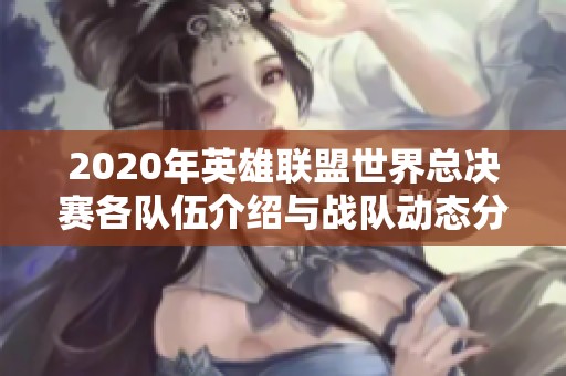 2020年英雄联盟世界总决赛各队伍介绍与战队动态分析