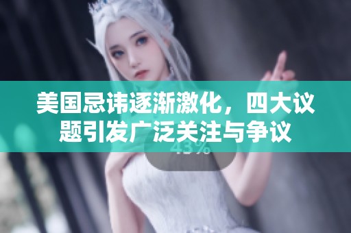 美国忌讳逐渐激化，四大议题引发广泛关注与争议
