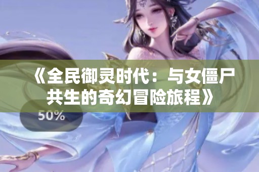 《全民御灵时代：与女僵尸共生的奇幻冒险旅程》