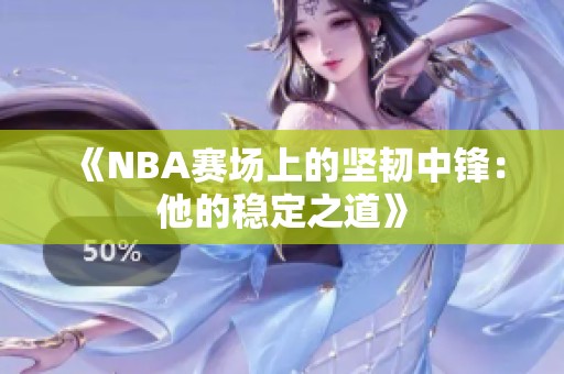 《NBA赛场上的坚韧中锋：他的稳定之道》