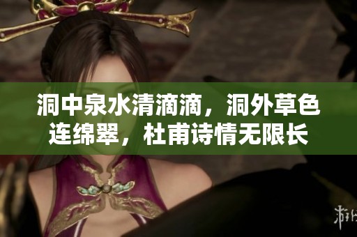 洞中泉水清滴滴，洞外草色连绵翠，杜甫诗情无限长