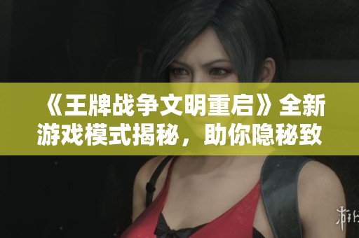 《王牌战争文明重启》全新游戏模式揭秘，助你隐秘致胜！