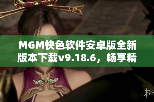 MGM快色软件安卓版全新版本下载v9.18.6，畅享精彩内容！