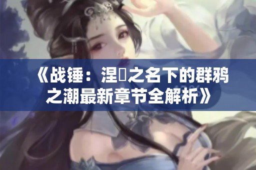 《战锤：涅槃之名下的群鸦之潮最新章节全解析》