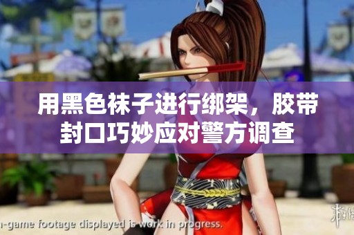 用黑色袜子进行绑架，胶带封口巧妙应对警方调查