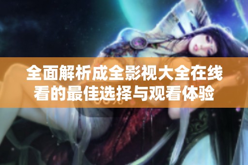 全面解析成全影视大全在线看的最佳选择与观看体验