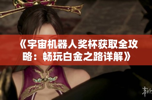 《宇宙机器人奖杯获取全攻略：畅玩白金之路详解》