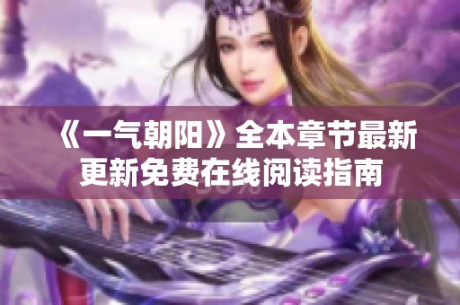 《一气朝阳》全本章节最新更新免费在线阅读指南