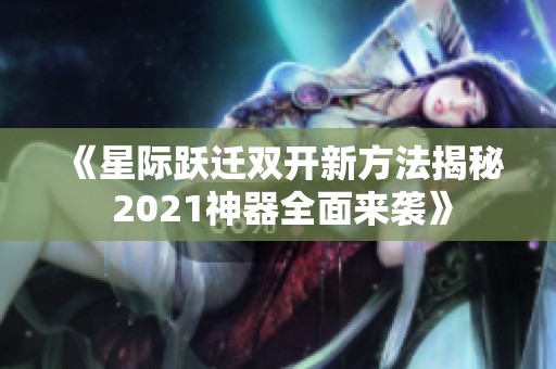 《星际跃迁双开新方法揭秘 2021神器全面来袭》