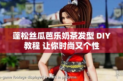 蓬松丝瓜芭乐奶茶发型 DIY教程 让你时尚又个性