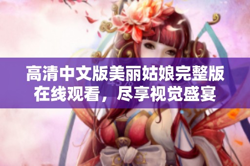 高清中文版美丽姑娘完整版在线观看，尽享视觉盛宴