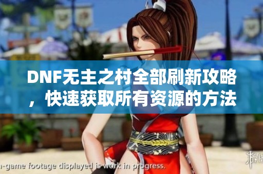DNF无主之村全部刷新攻略，快速获取所有资源的方法大揭秘