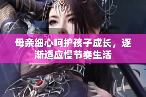 母亲细心呵护孩子成长，逐渐适应慢节奏生活