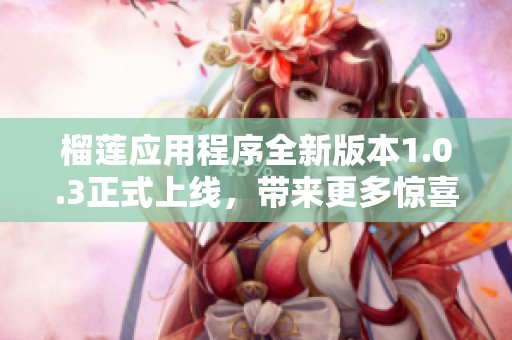 榴莲应用程序全新版本1.0.3正式上线，带来更多惊喜功能