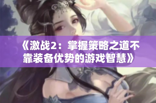 《激战2：掌握策略之道不靠装备优势的游戏智慧》