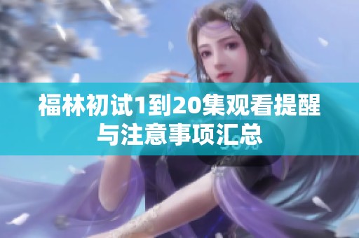 福林初试1到20集观看提醒与注意事项汇总