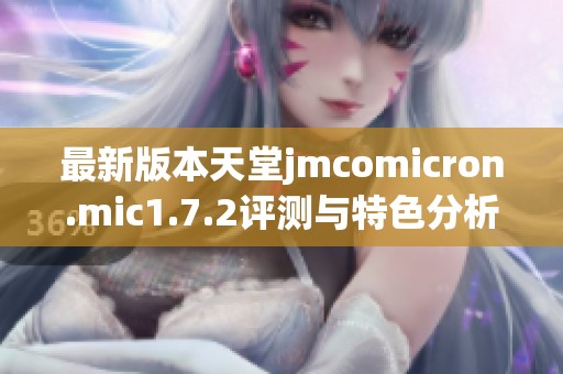 最新版本天堂jmcomicron.mic1.7.2评测与特色分析