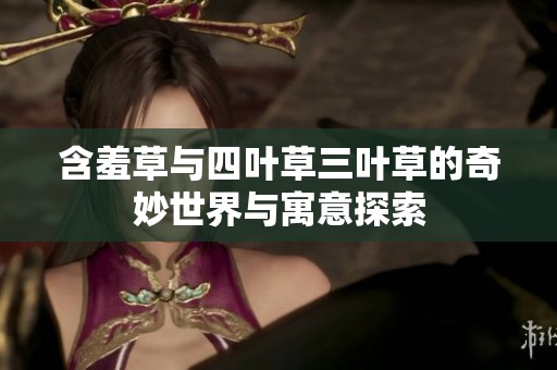 含羞草与四叶草三叶草的奇妙世界与寓意探索