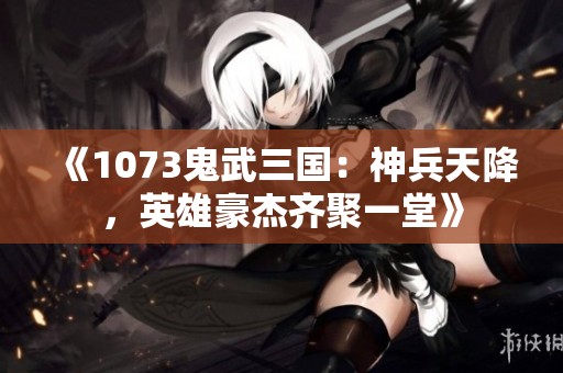 《1073鬼武三国：神兵天降，英雄豪杰齐聚一堂》