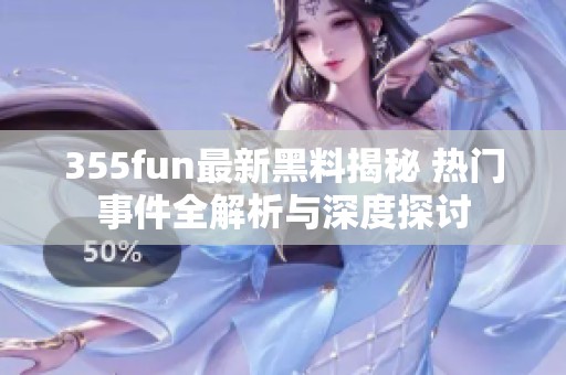355fun最新黑料揭秘 热门事件全解析与深度探讨