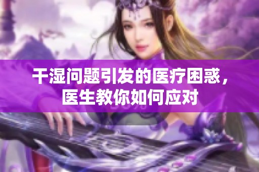 干湿问题引发的医疗困惑，医生教你如何应对