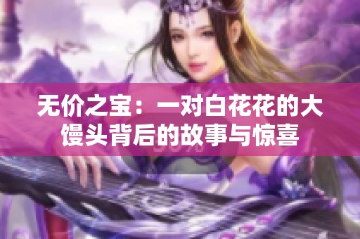无价之宝：一对白花花的大馒头背后的故事与惊喜
