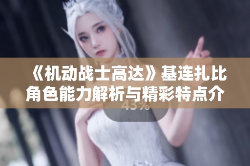 《机动战士高达》基连扎比角色能力解析与精彩特点介绍