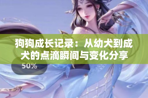 狗狗成长记录：从幼犬到成犬的点滴瞬间与变化分享