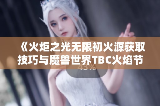 《火炬之光无限初火源获取技巧与魔兽世界TBC火焰节任务详解》