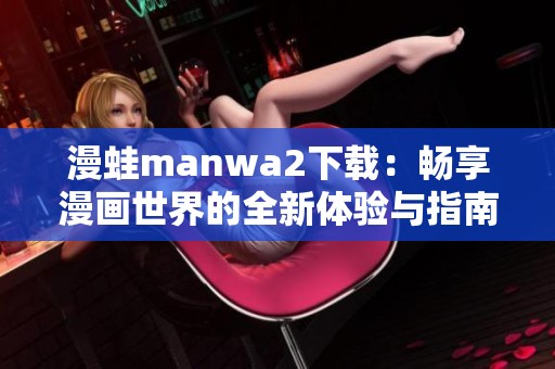 漫蛙manwa2下载：畅享漫画世界的全新体验与指南