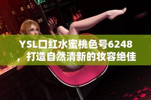 YSL口红水蜜桃色号6248，打造自然清新的妆容绝佳选择