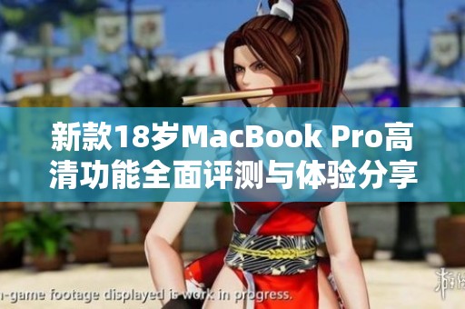 新款18岁MacBook Pro高清功能全面评测与体验分享