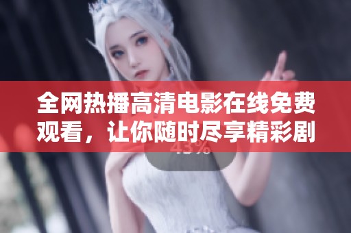 全网热播高清电影在线免费观看，让你随时尽享精彩剧情  