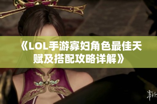 《LOL手游寡妇角色最佳天赋及搭配攻略详解》