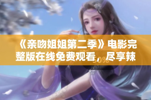 《亲吻姐姐第二季》电影完整版在线免费观看，尽享辣妹子影库精彩内容