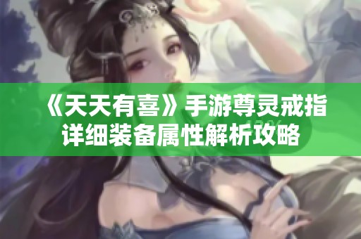 《天天有喜》手游尊灵戒指详细装备属性解析攻略