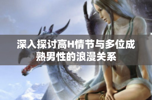深入探讨高H情节与多位成熟男性的浪漫关系