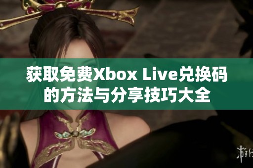 获取免费Xbox Live兑换码的方法与分享技巧大全
