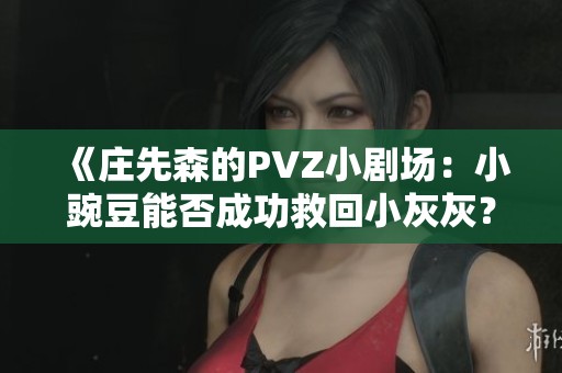 《庄先森的PVZ小剧场：小豌豆能否成功救回小灰灰？》