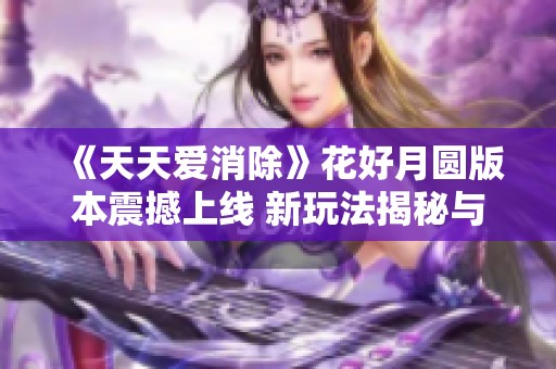 《天天爱消除》花好月圆版本震撼上线 新玩法揭秘与活动一览