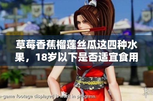 草莓香蕉榴莲丝瓜这四种水果，18岁以下是否适宜食用解析