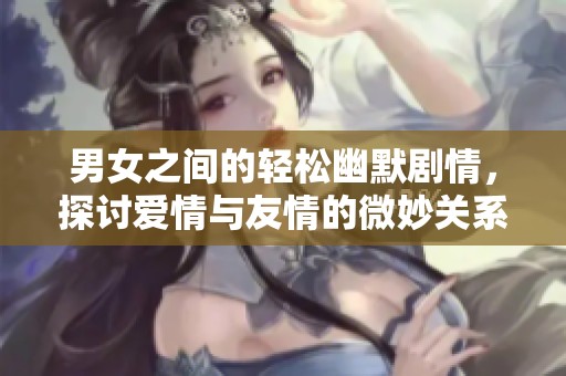 男女之间的轻松幽默剧情，探讨爱情与友情的微妙关系