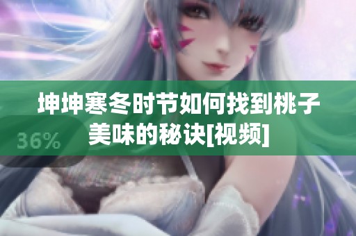 坤坤寒冬时节如何找到桃子美味的秘诀[视频]
