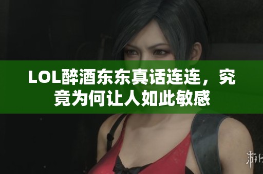 LOL醉酒东东真话连连，究竟为何让人如此敏感