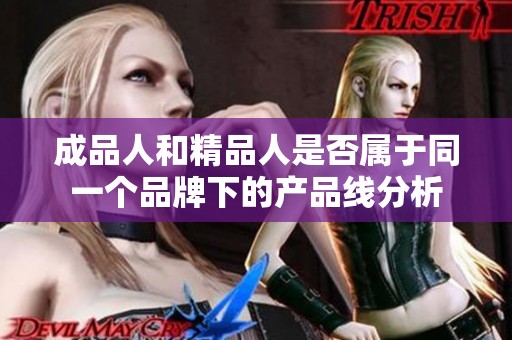 成品人和精品人是否属于同一个品牌下的产品线分析