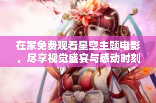 在家免费观看星空主题电影，尽享视觉盛宴与感动时刻
