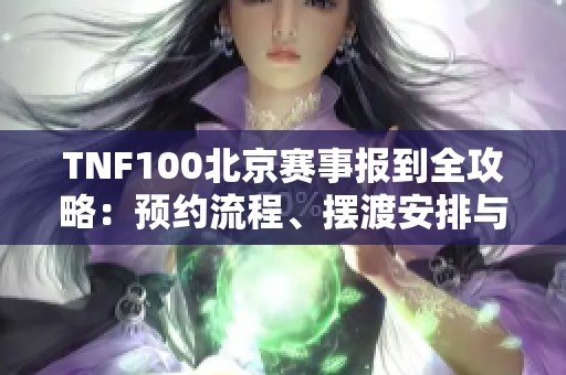 TNF100北京赛事报到全攻略：预约流程、摆渡安排与参赛号详情一一揭晓