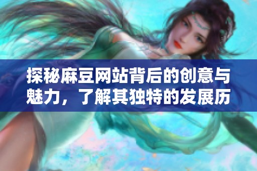 探秘麻豆网站背后的创意与魅力，了解其独特的发展历程